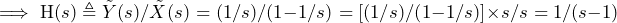 \begin{방정식*} \implies\text{H}(s)\triangleq\tilde{Y}(s)/\tilde{X}(s)=(1/s)/(1-1/s)=[(1/s)/(1-1/s)]\times s/s=1/(s-1) \end{방정식*}