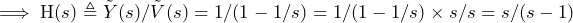 \begin{방정식*} \implies\text{H}(s)\triangleq\tilde{Y}(s)/\tilde{V}(s)=1/(1-1/s)=1/(1-1/s)\times s/s=s/(s-1) \end{방정식*}