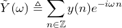 \begin{방정식*} \tilde{Y}(\omega)\triangleq\sum_{n\in\mathbb{Z}}y(n)e^{-i\omega n} \end{방정식*}