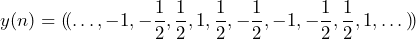 \begin{방정식*} y(n)=(\!(…, -1, -\frac{1}{2}, \frac{1}{2}, 1, \frac{1}{2}, -\frac{1}{2}, -1, -\frac{1}{2}, \frac{1}{2}, 1, …)\!) \end{등식*}