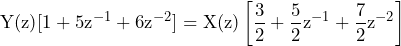 \begin{방정식*} \text{Y(z)}[1+5\text{z}^{-1}+6\text{z}^{-2}]=\text{X(z)}\left[\frac{3}{2}+\frac{5}{2}\text{z}^{-1}+\frac{7}{2}\text{z}^{-2}\right] \end{방정식*}