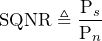 \begin{방정식*} \text{SQNR}\triangleq\frac{\text{P}_{s}}{\text{P}_{n}} \end{방정식*}