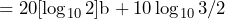 \begin{방정식*} =20[\log_{10}2]\text{b}+10\log_{10}3/2 \end{방정식*}