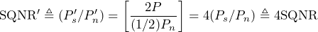 \begin{방정식*} \text{SQNR}'\triangleq(P'_{s}/P'_{n})=\left[\frac{2P}{(1/2)P_{n}}\right]=4(P_{s}/P_{n})\triangleq 4\text{SQNR} \end{방정식*}