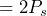 \begin{방정식*} =2P_{s} \end{방정식*}