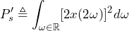 \begin{방정식*} P'_{s}\triangleq\int_{\omega\in\mathbb{R}}[2x(2\omega)]^2d\omega \end{방정식*}