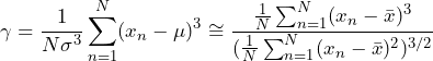 QuickLaTeX.com에 의해 렌더링됨 \begin{방정식*} \gamma=\frac{1}{N\sigma^3}\sum_{n=1}^{N}(x_{n}-\mu)^3 \cong \frac{\frac{1}{N} \sum_{n=1}^{N} (x_{n}-\bar{x})^3}{(\frac{1}{N} \sum_{n=1}^{N} (x_{n}-\bar{x})^2)^{3/2}} \end{방정식*}