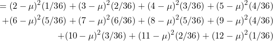 QuickLaTeX.com에서 렌더링 \begin{방정식*} \begin{분할} =(2-\mu)^2(1/36)+(3-\mu)^2(2/36)+(4-\mu)^2(3/36)+(5-\mu)^2(4/36) \\ +(6-\mu)^2(5/36)+(7-\mu)^2(6/36)+(8-\mu)^2(5/36)+(9-\mu)^2(4/36) \\ +(10-\mu)^2(3/36)+(11-\mu)^2(2/36)+(12-\mu)^2(1/36) \end{분할} \end{등식*}