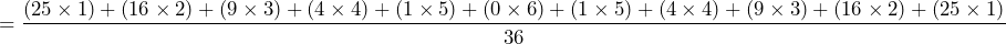 \begin{방정식*} =\frac{(25\times1)+(16\times2)+(9\times3)+(4\times4)+(1\times5)+(0\times6)+(1\times5)+(4\times4)+(9\times3)+(16\times2)+(25\times1)}{36} \end{방정식*}