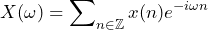 \begin{방정식*} X(\omega)=\sum\nolimits_{n\in\mathbb{Z}}x(n)e^{-i\omega n} \end{방정식*}